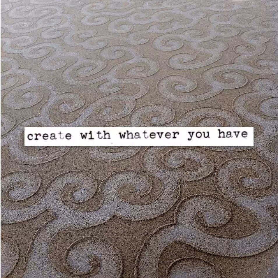 create with whatever you have