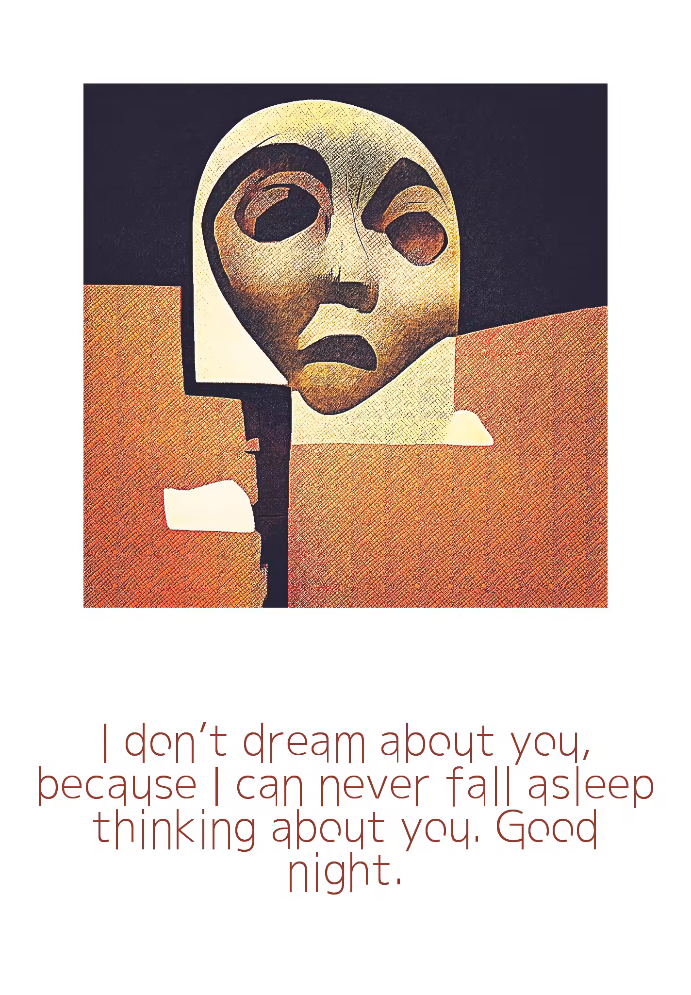 I don’t dream about you, because I can never fall asleep thinking about you. Good night.