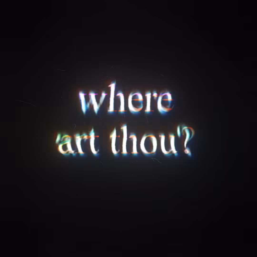 // WHERE ART THOU? //