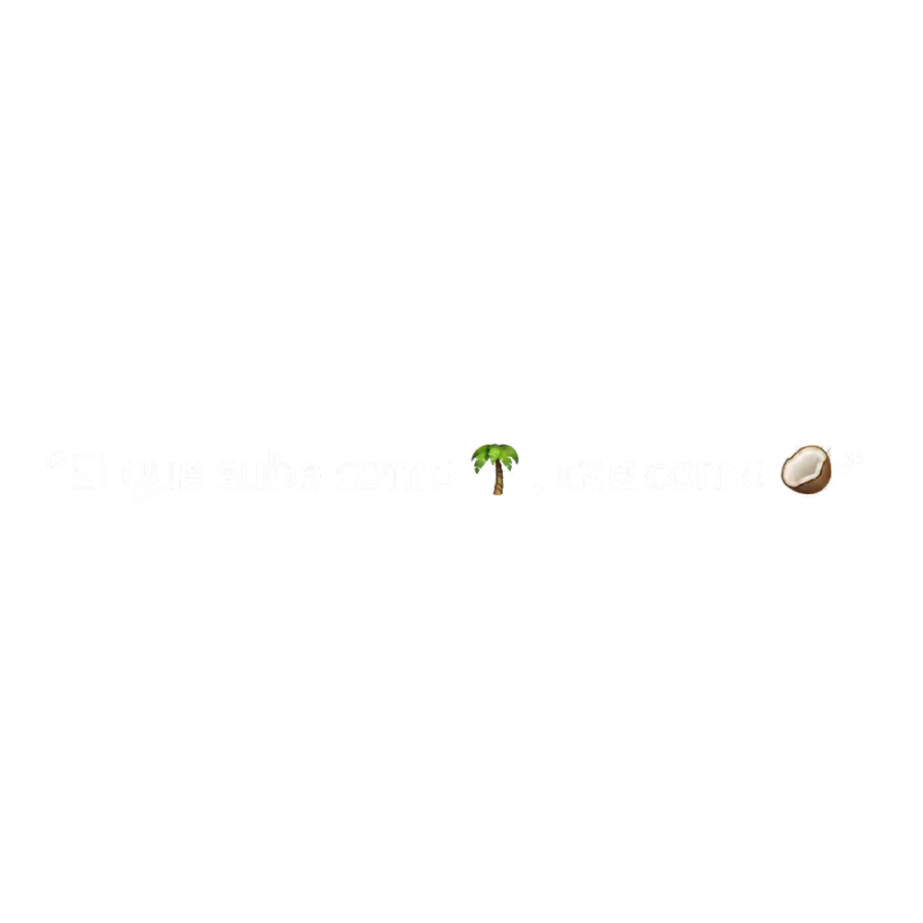 “El que sube como palma, cae como coco” 