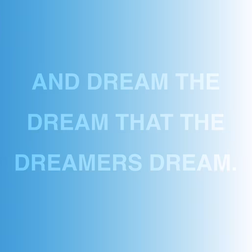 AND DREAM THE DREAM THAT THE DREAMERS DREAM.