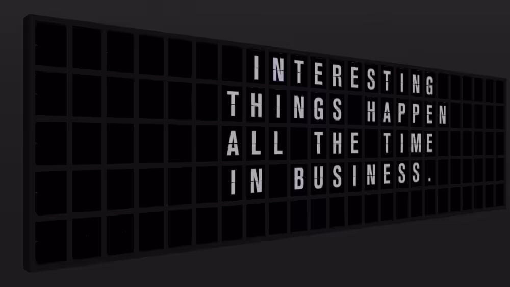 Appropriate Response: INTERESTING THINGS HAPPEN ALL THE TIME IN BUSINESS.