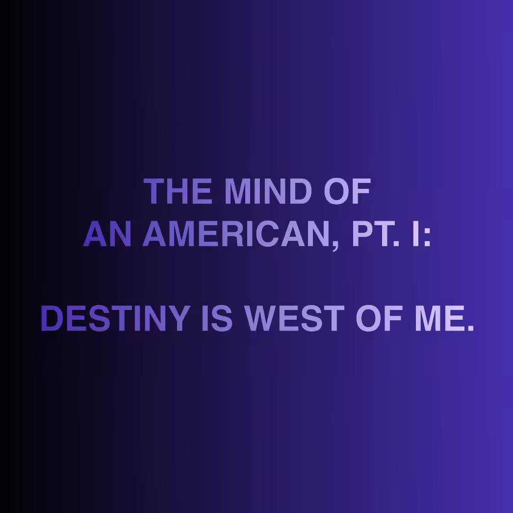THE MIND OF AN AMERICAN, PT. 1: DESTINY IS WEST OF ME.