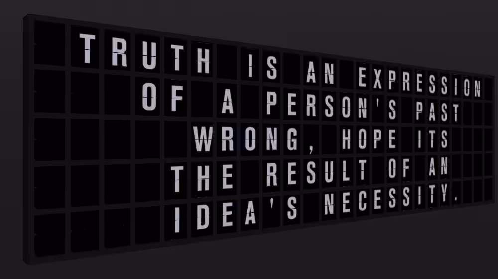 Appropriate Response: TRUTH IS AN EXPRESSION OF A PERSON'S PAST WRONG, HOPE ITS THE RESULT OF AN IDEA'S NECESSITY.