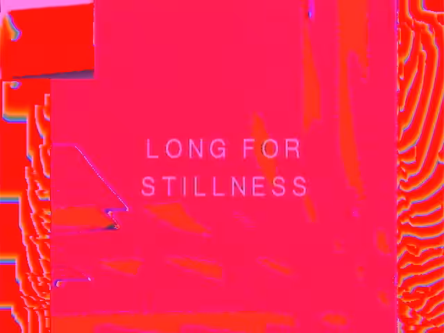 LONG FOR STILLNESS