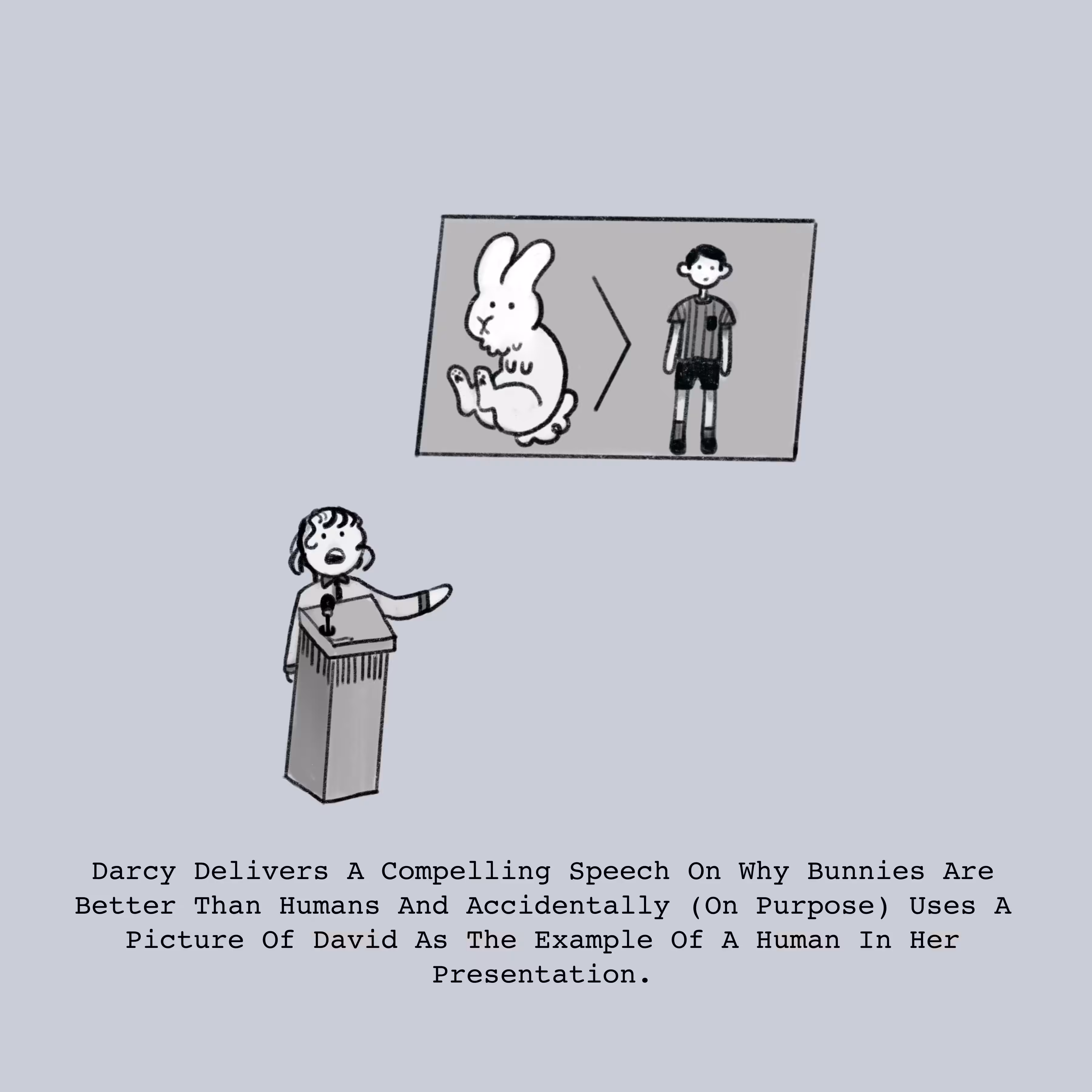 Darcy Delivers A Compelling Speech On Why Bunnies Are Better Than Humans And Accidentally (On Purpose) Uses A Picture Of David As The Example Of A Human In Her Presentation.