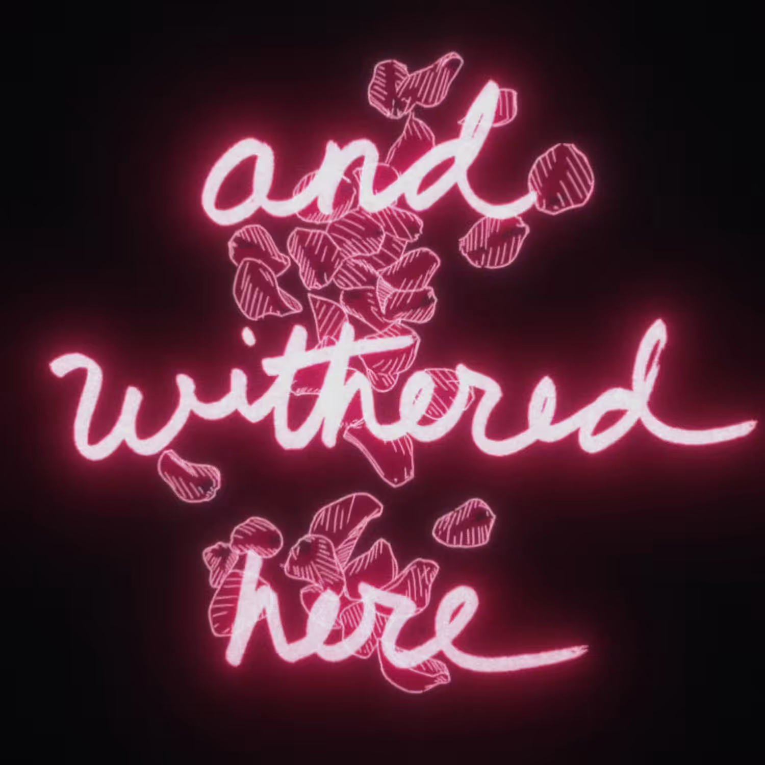 And withered here