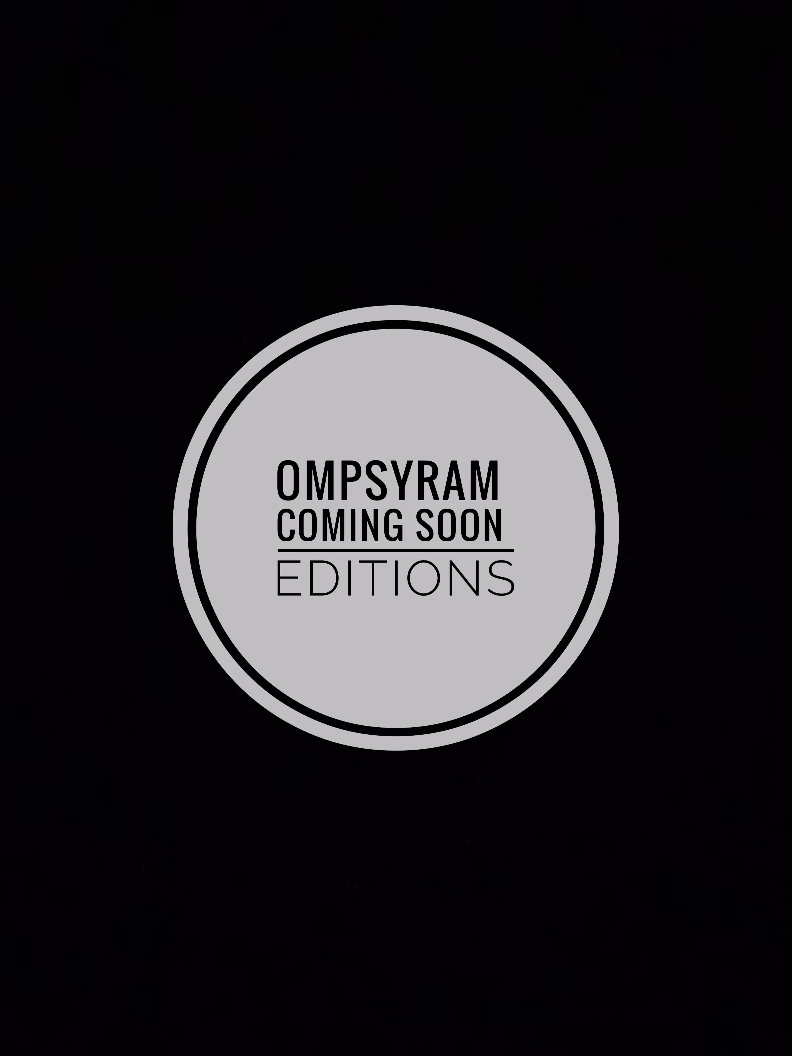 editions: Coming Soon ompsyram editions