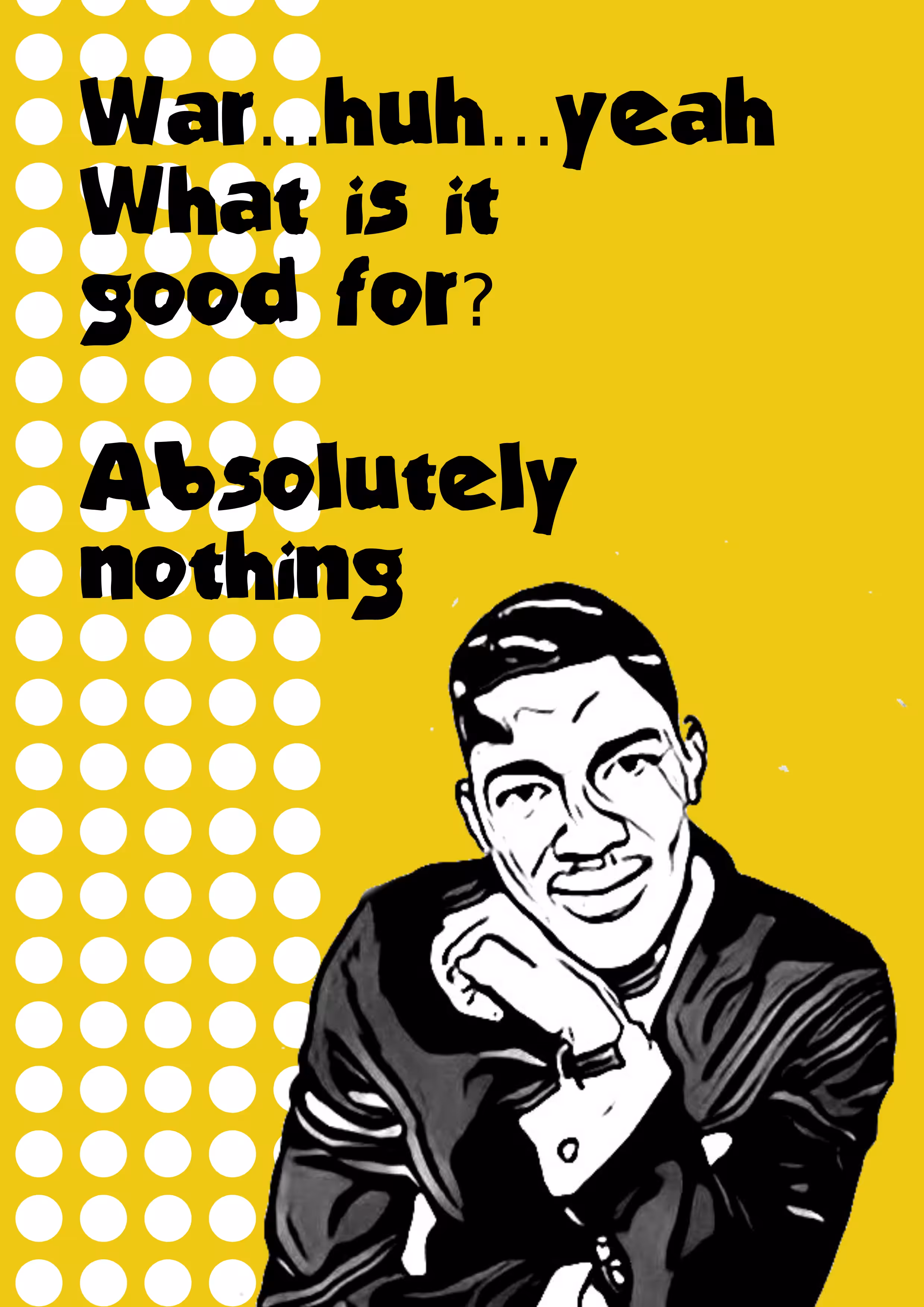 War, huh, yeah What is it good for? Absolutely nothing