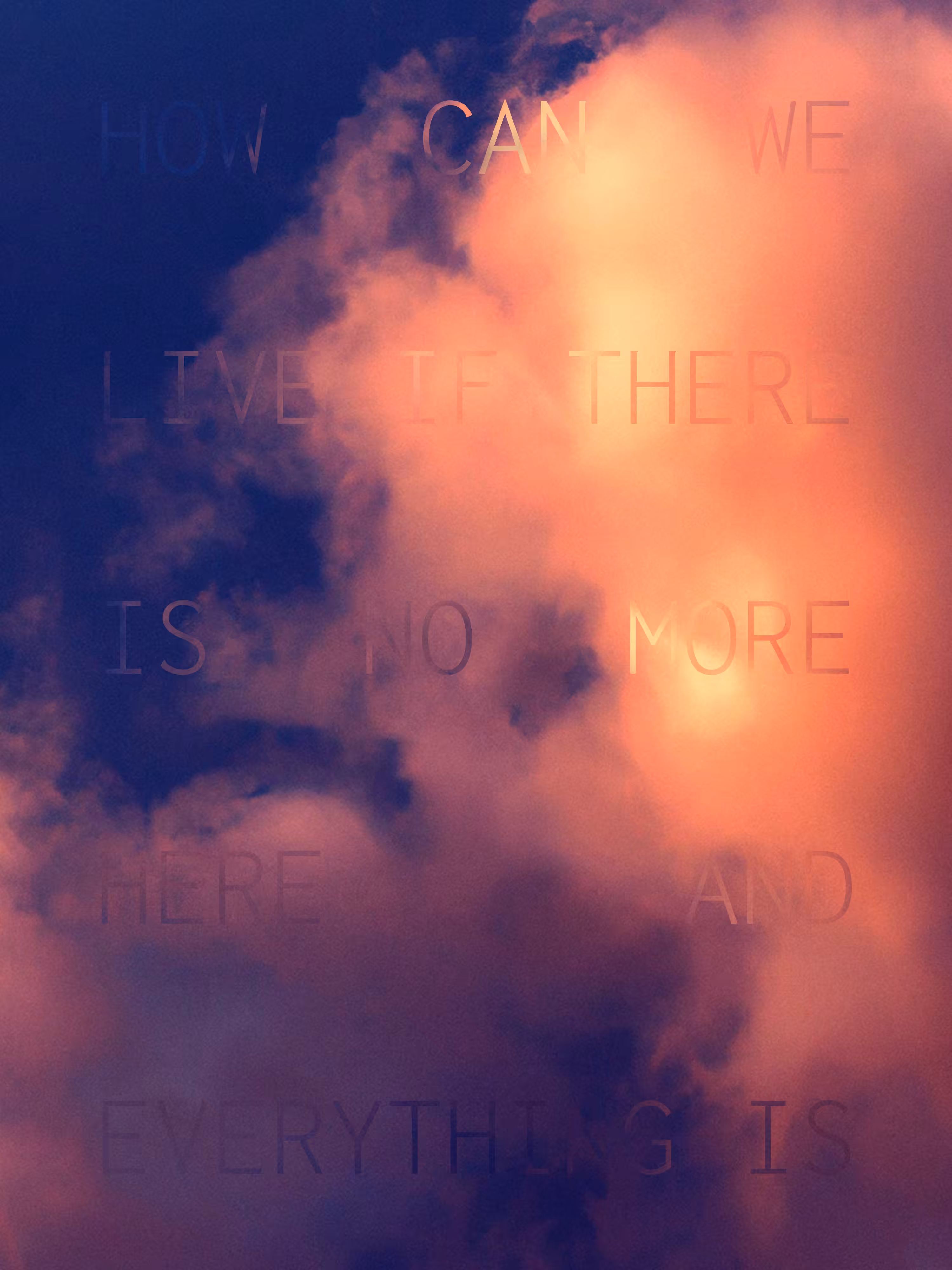 REVELATIONS: (HOW CAN WE LIVE IF THERE IS NO MORE HERE AND EVERYTHING IS)