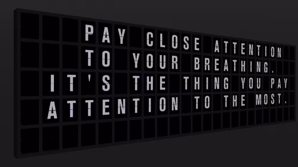Appropriate Response: PAY CLOSE ATTENTION TO YOUR BREATHING. IT'S THE THING YOU PAY ATTENTION TO THE MOST.