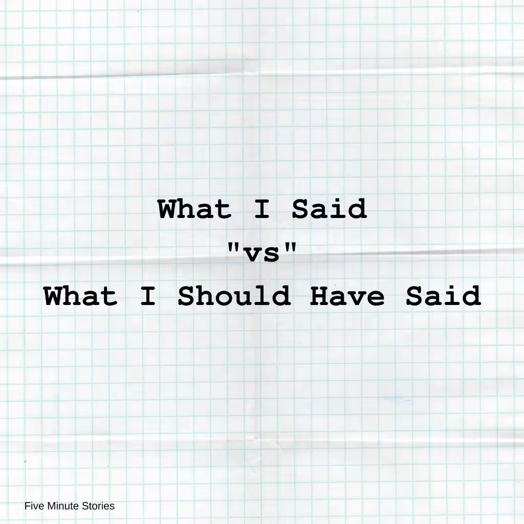 What I Said "vs" What I Should Have Said