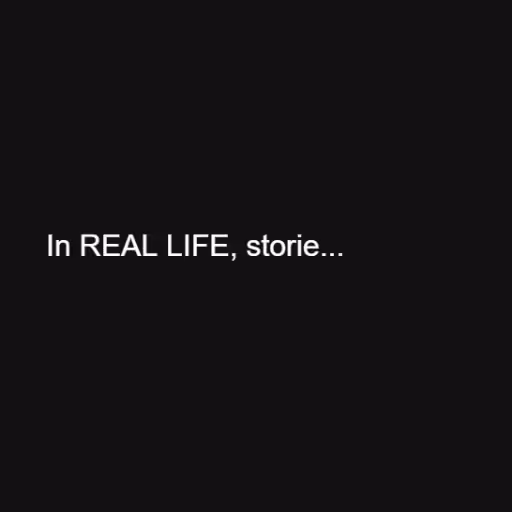 In REAL LIFE, storie...