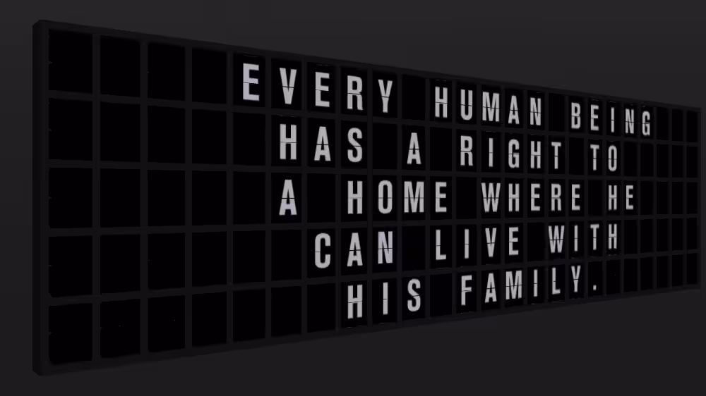Appropriate Response: EVERY HUMAN BEING HAS A RIGHT TO A HOME WHERE HE CAN LIVE WITH HIS FAMILY.