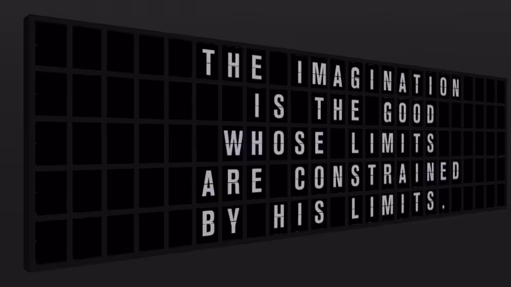Appropriate Response: THE IMAGINATION IS THE GOOD WHOSE LIMITS ARE CONSTRAINED BY HIS LIMITS.