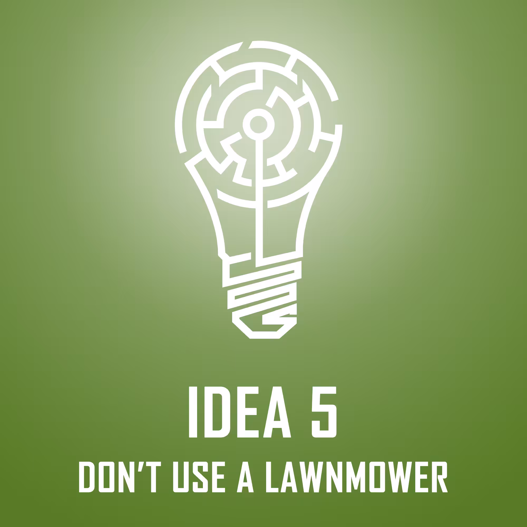 IDEA 5: DON'T USE A LAWNMOWER
