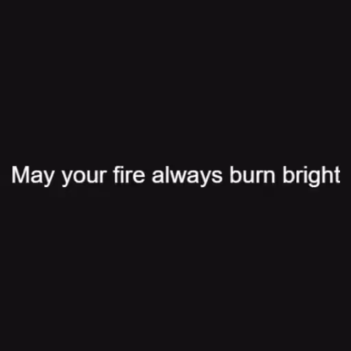 May your fire always...