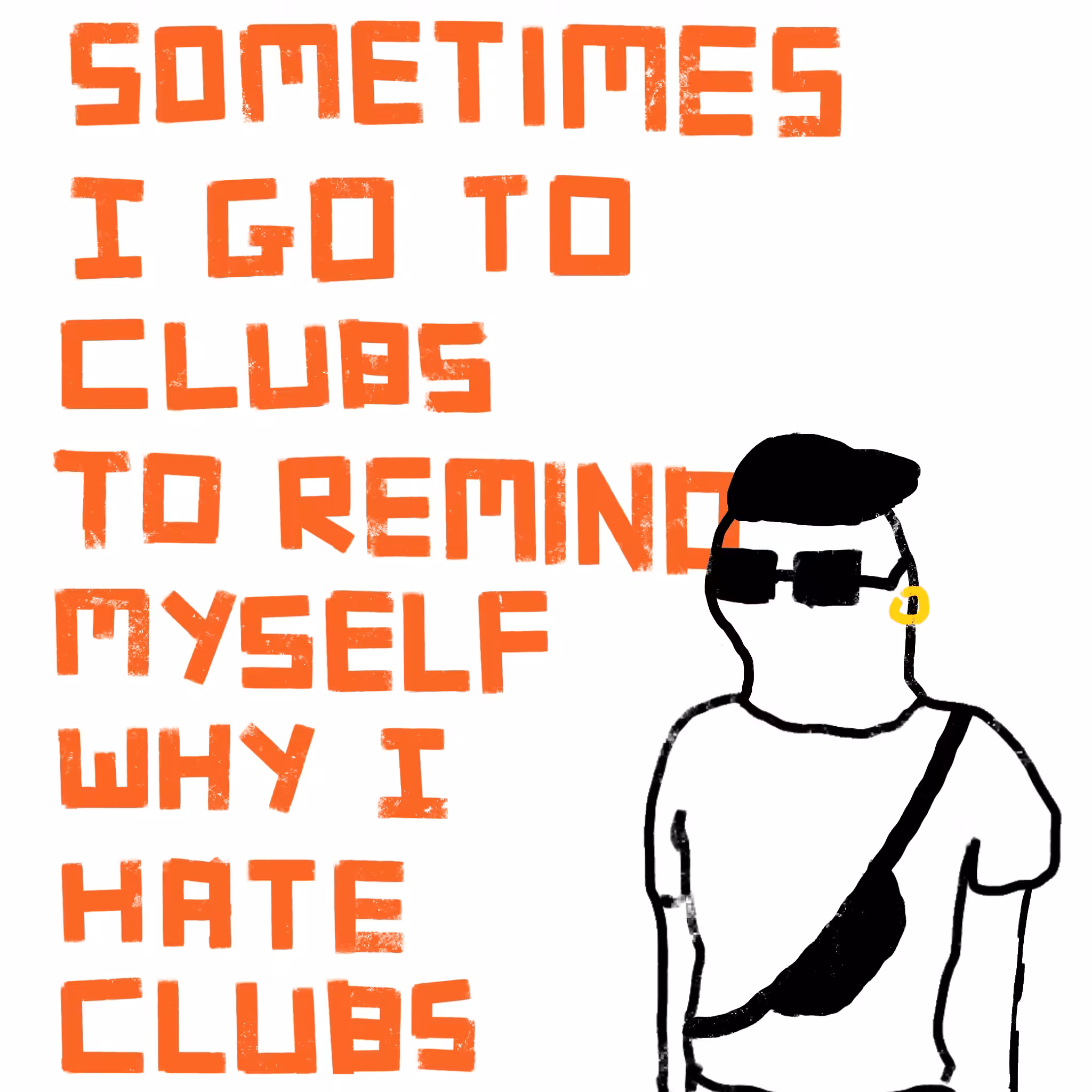I GO TO CLUBS TO REMIND MYSELF WHY I HATE CLUBS