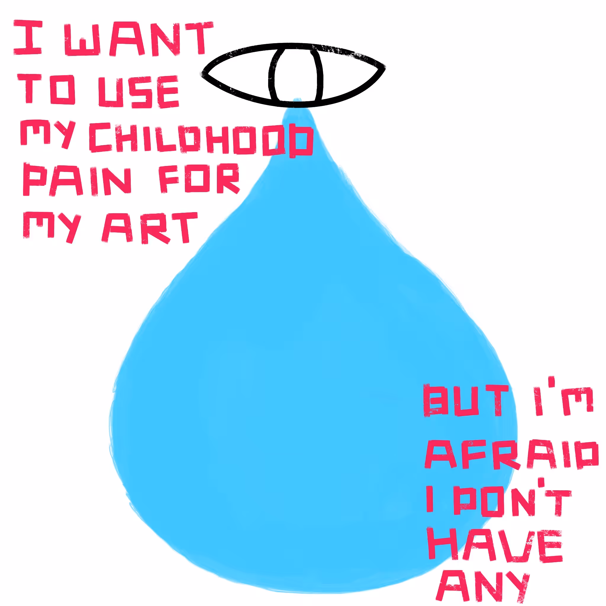 I WAN'T TO USE MY CHILDHOOD PAIN FOR MY ART, BUT I'M AFRAID I DON'T HAVE ANY